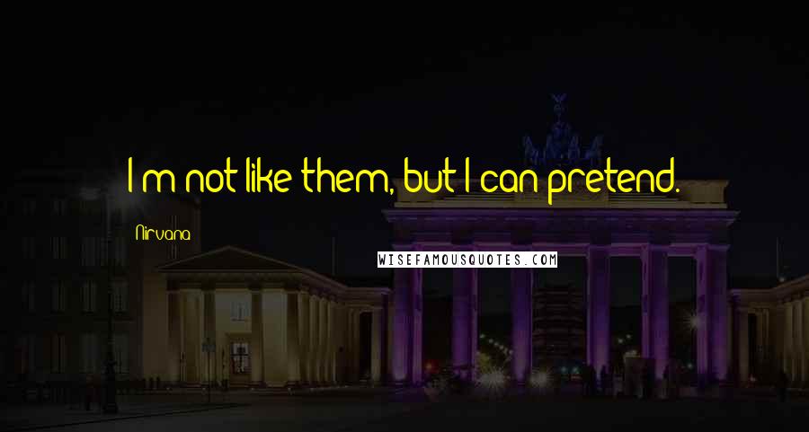 Nirvana Quotes: I'm not like them, but I can pretend.