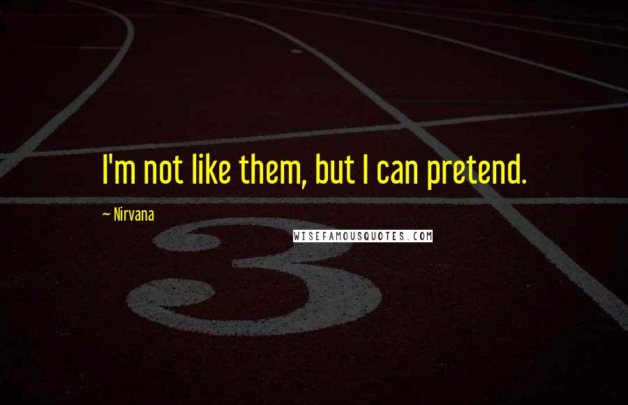 Nirvana Quotes: I'm not like them, but I can pretend.