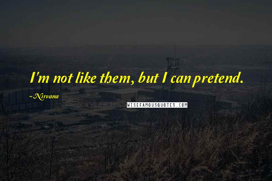 Nirvana Quotes: I'm not like them, but I can pretend.