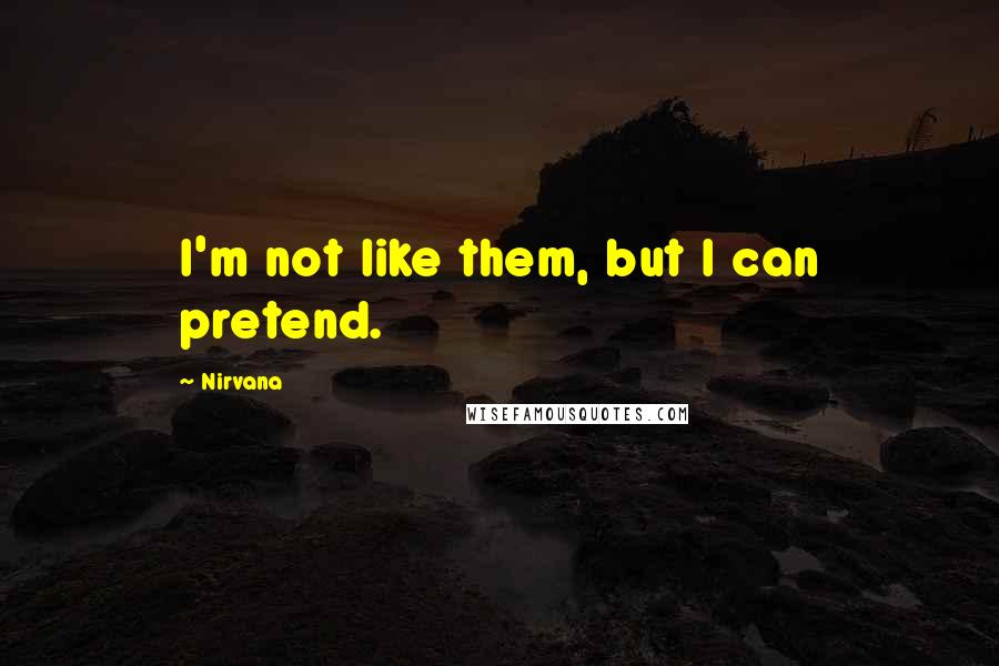 Nirvana Quotes: I'm not like them, but I can pretend.