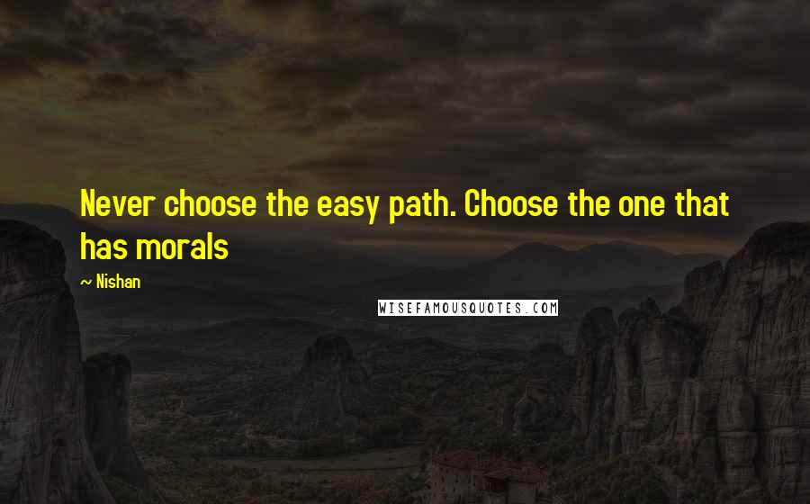 Nishan Quotes: Never choose the easy path. Choose the one that has morals