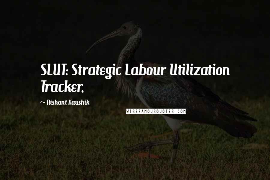 Nishant Kaushik Quotes: SLUT: Strategic Labour Utilization Tracker,