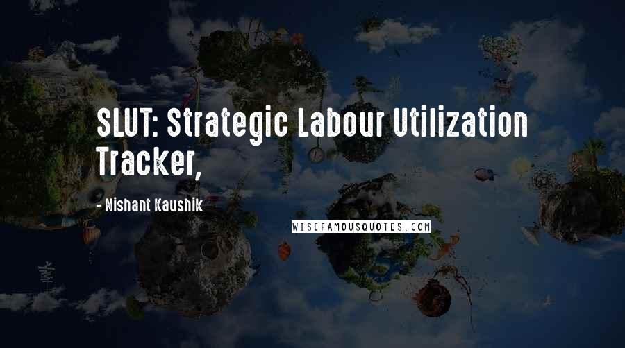 Nishant Kaushik Quotes: SLUT: Strategic Labour Utilization Tracker,