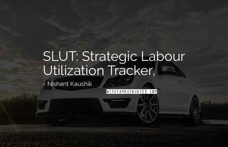 Nishant Kaushik Quotes: SLUT: Strategic Labour Utilization Tracker,