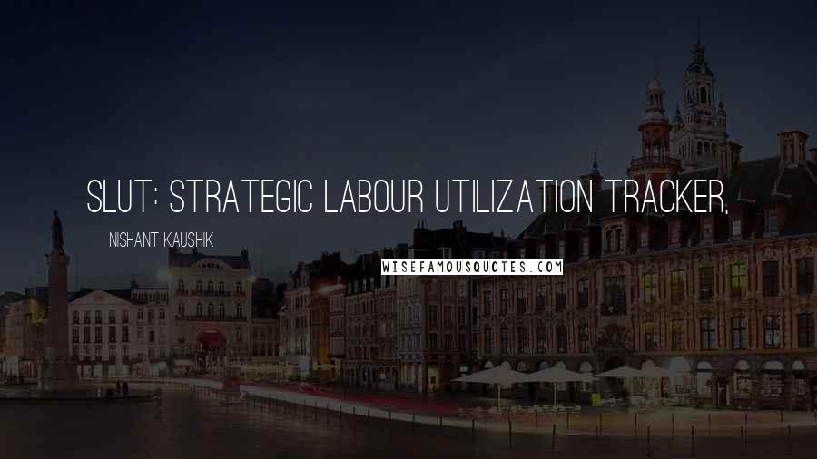 Nishant Kaushik Quotes: SLUT: Strategic Labour Utilization Tracker,