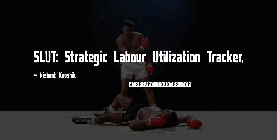 Nishant Kaushik Quotes: SLUT: Strategic Labour Utilization Tracker,