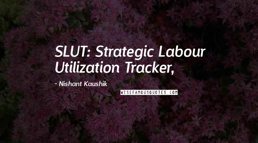 Nishant Kaushik Quotes: SLUT: Strategic Labour Utilization Tracker,