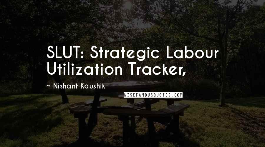 Nishant Kaushik Quotes: SLUT: Strategic Labour Utilization Tracker,