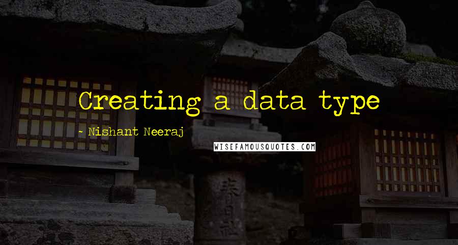 Nishant Neeraj Quotes: Creating a data type