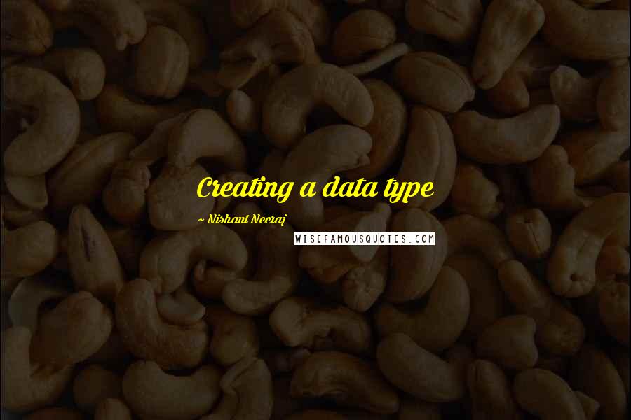 Nishant Neeraj Quotes: Creating a data type