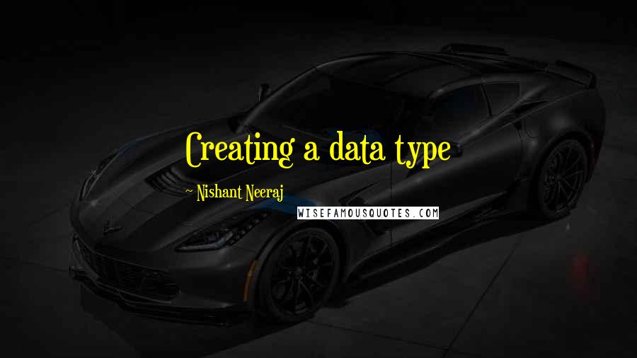 Nishant Neeraj Quotes: Creating a data type