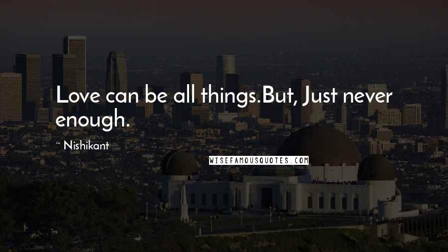 Nishikant Quotes: Love can be all things.But, Just never enough.