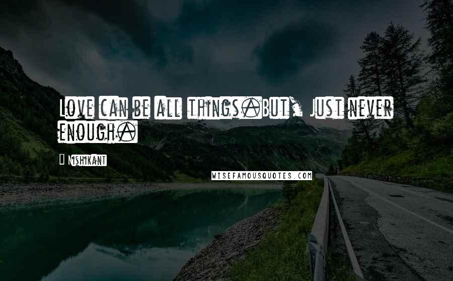 Nishikant Quotes: Love can be all things.But, Just never enough.