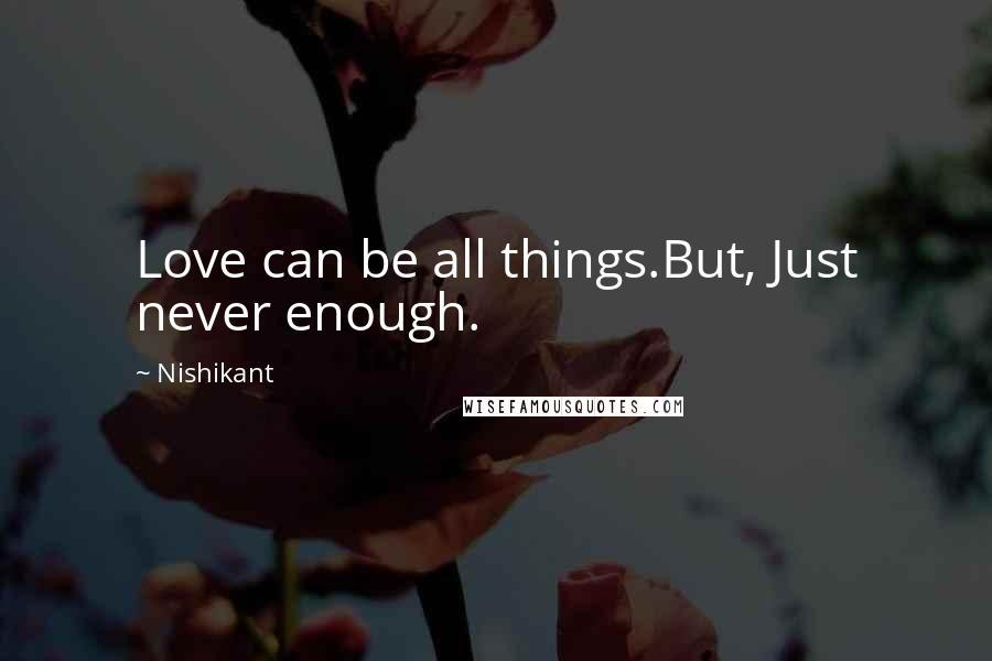 Nishikant Quotes: Love can be all things.But, Just never enough.