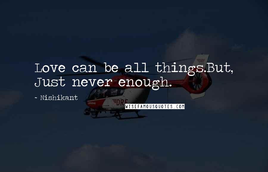 Nishikant Quotes: Love can be all things.But, Just never enough.