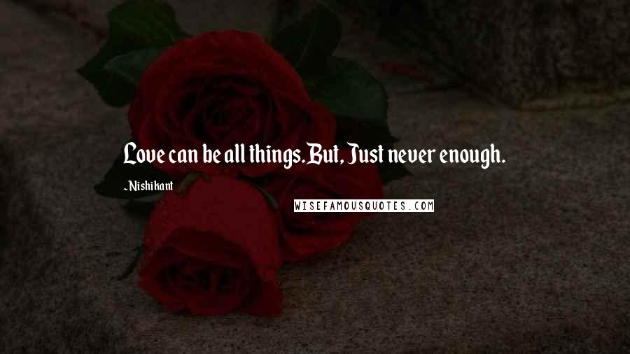 Nishikant Quotes: Love can be all things.But, Just never enough.