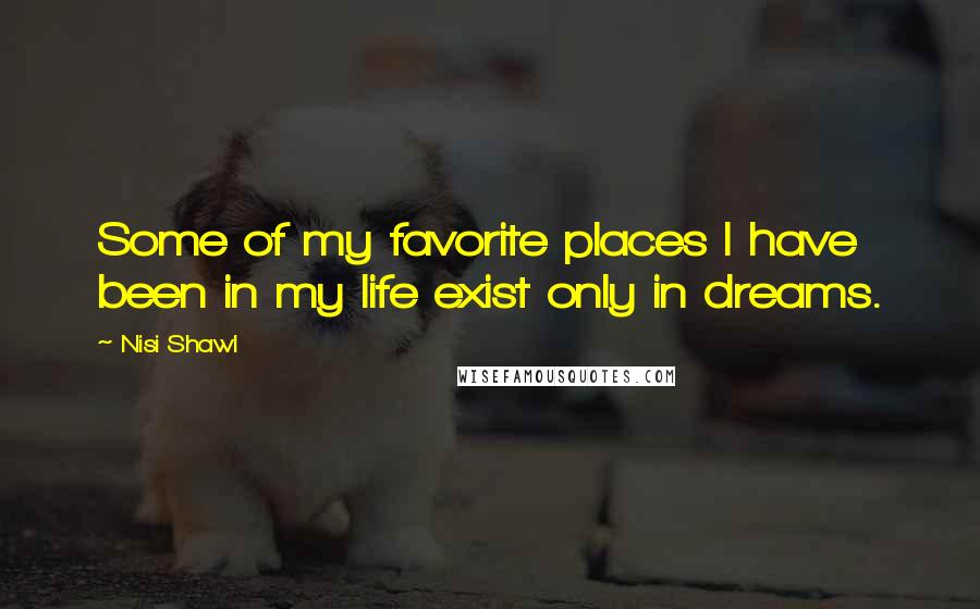 Nisi Shawl Quotes: Some of my favorite places I have been in my life exist only in dreams.