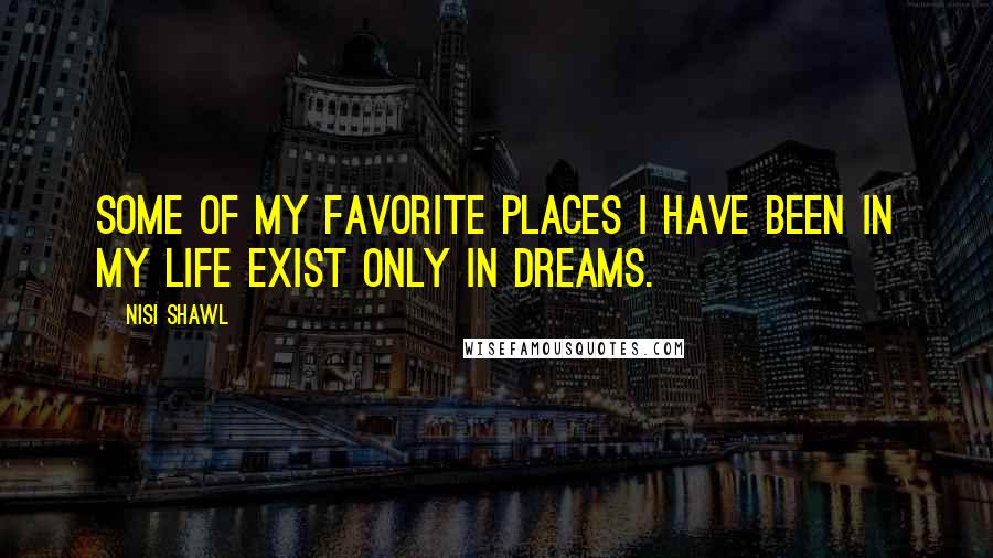 Nisi Shawl Quotes: Some of my favorite places I have been in my life exist only in dreams.