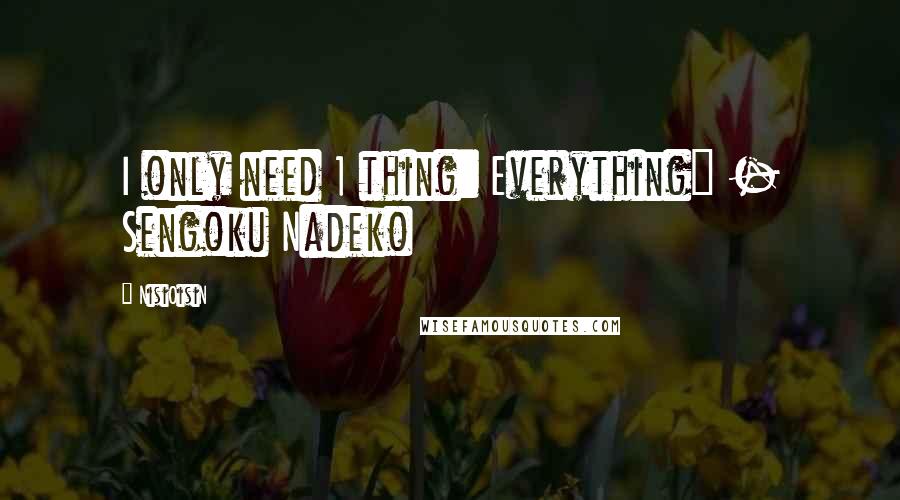 NisiOisiN Quotes: I only need 1 thing: Everything" - Sengoku Nadeko