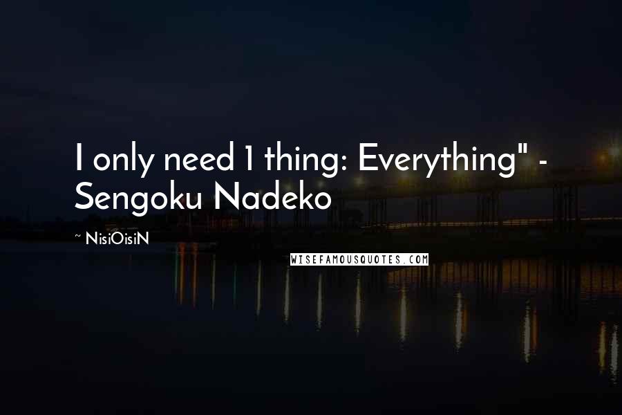 NisiOisiN Quotes: I only need 1 thing: Everything" - Sengoku Nadeko