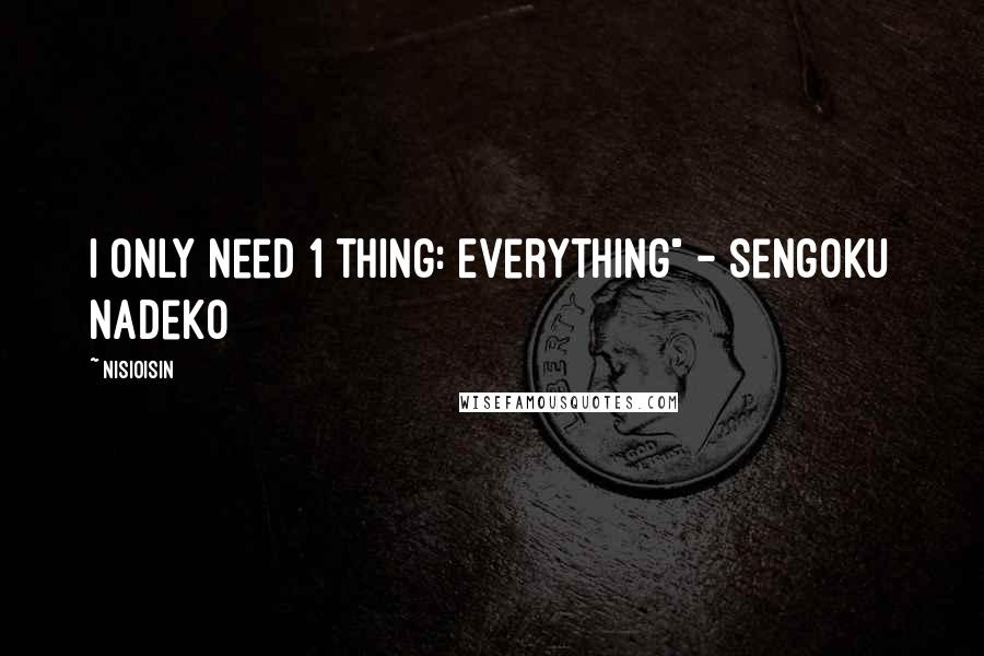 NisiOisiN Quotes: I only need 1 thing: Everything" - Sengoku Nadeko