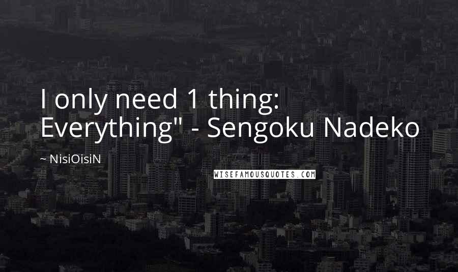 NisiOisiN Quotes: I only need 1 thing: Everything" - Sengoku Nadeko