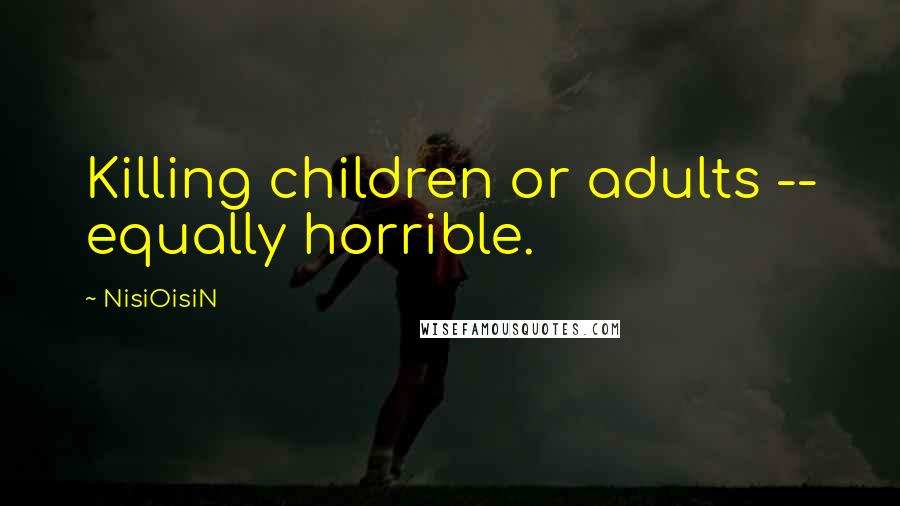 NisiOisiN Quotes: Killing children or adults -- equally horrible.