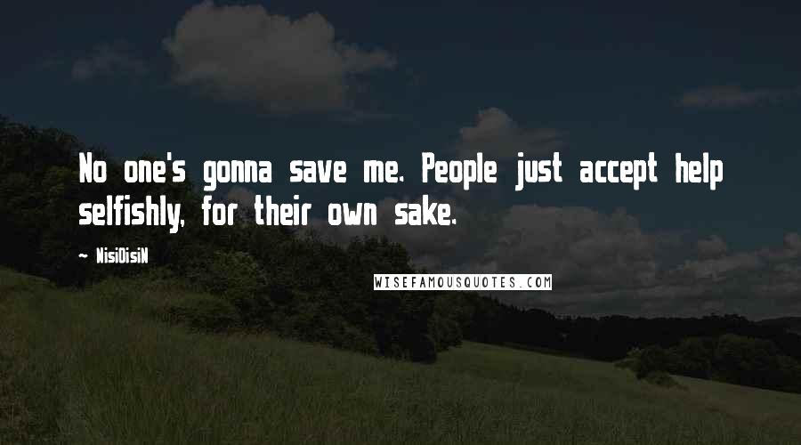 NisiOisiN Quotes: No one's gonna save me. People just accept help selfishly, for their own sake.