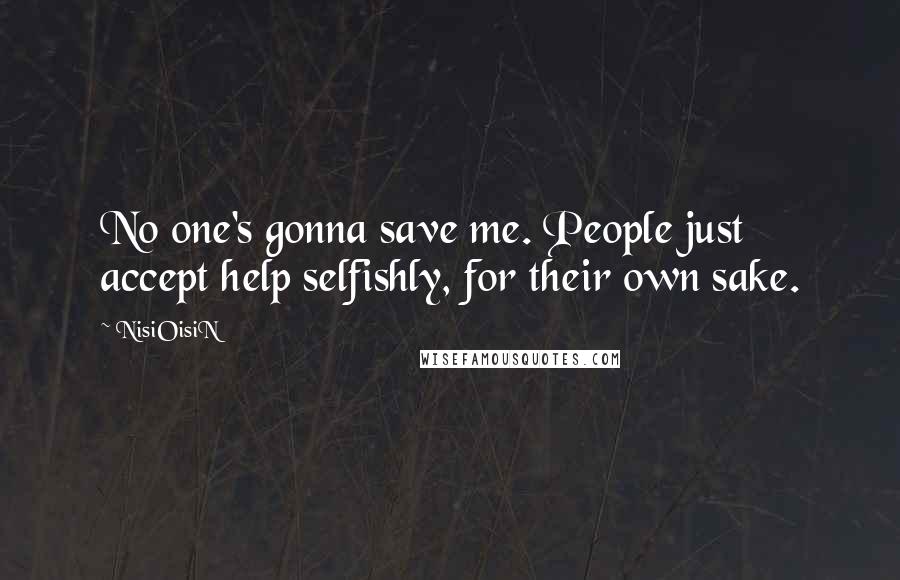 NisiOisiN Quotes: No one's gonna save me. People just accept help selfishly, for their own sake.