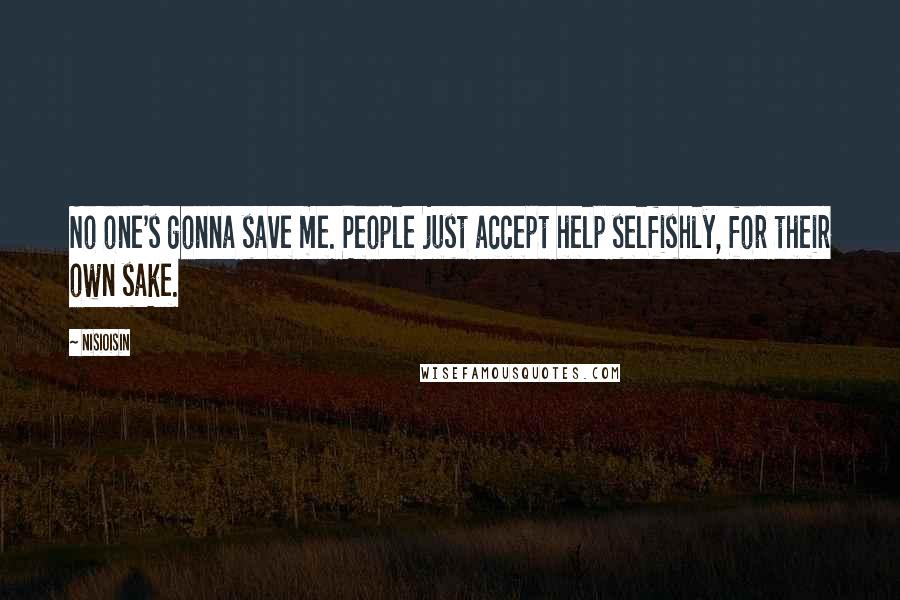 NisiOisiN Quotes: No one's gonna save me. People just accept help selfishly, for their own sake.