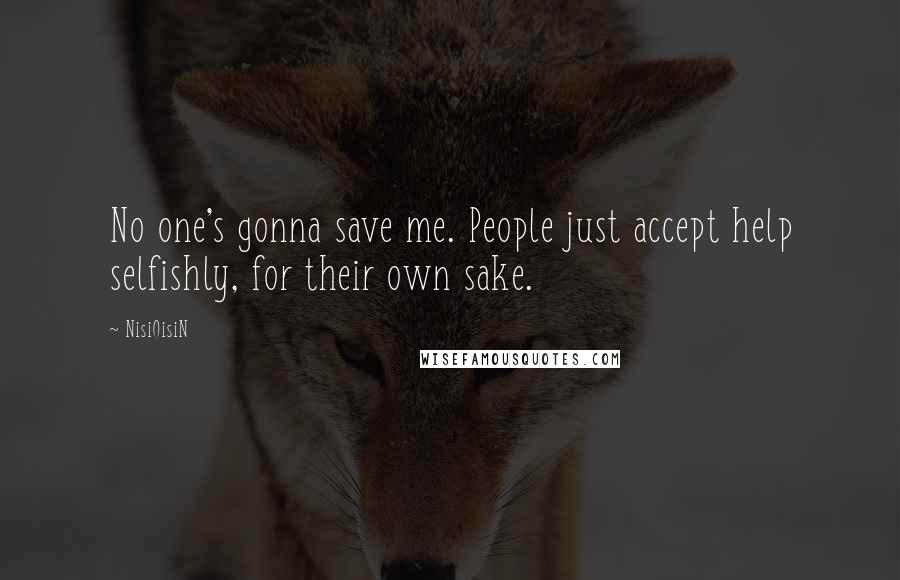 NisiOisiN Quotes: No one's gonna save me. People just accept help selfishly, for their own sake.