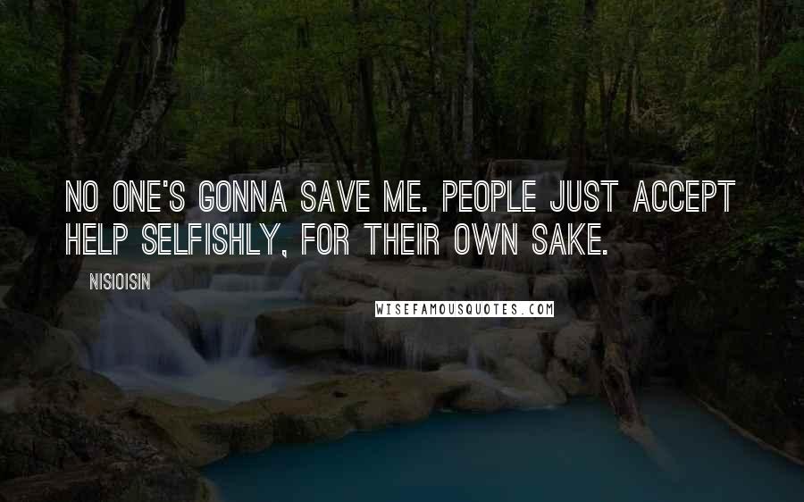 NisiOisiN Quotes: No one's gonna save me. People just accept help selfishly, for their own sake.