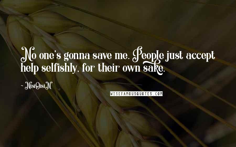 NisiOisiN Quotes: No one's gonna save me. People just accept help selfishly, for their own sake.