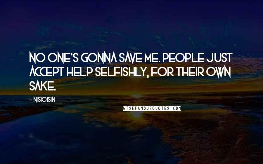 NisiOisiN Quotes: No one's gonna save me. People just accept help selfishly, for their own sake.