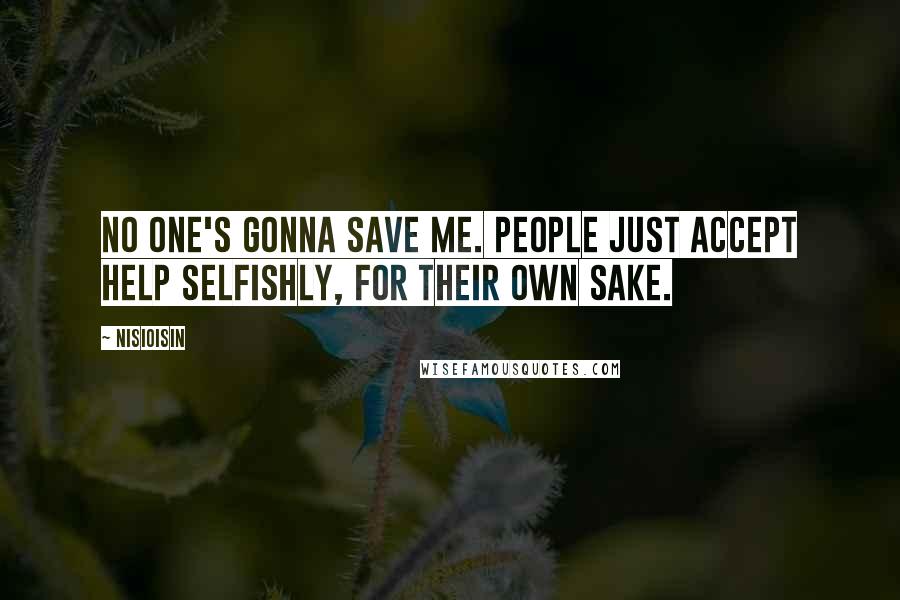 NisiOisiN Quotes: No one's gonna save me. People just accept help selfishly, for their own sake.