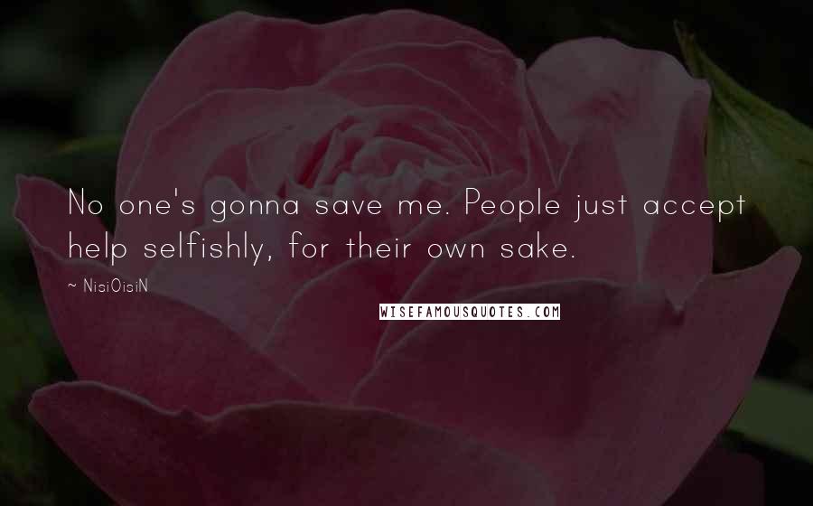 NisiOisiN Quotes: No one's gonna save me. People just accept help selfishly, for their own sake.