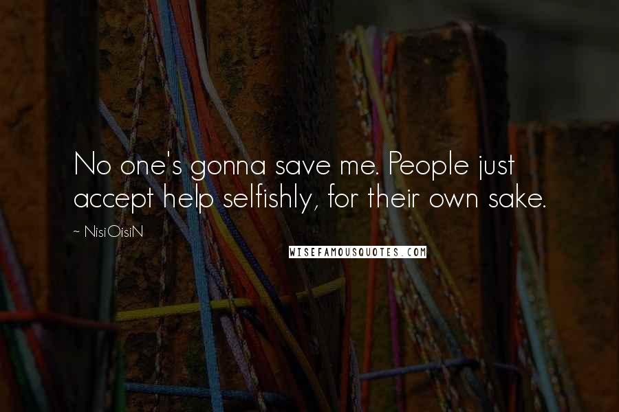 NisiOisiN Quotes: No one's gonna save me. People just accept help selfishly, for their own sake.