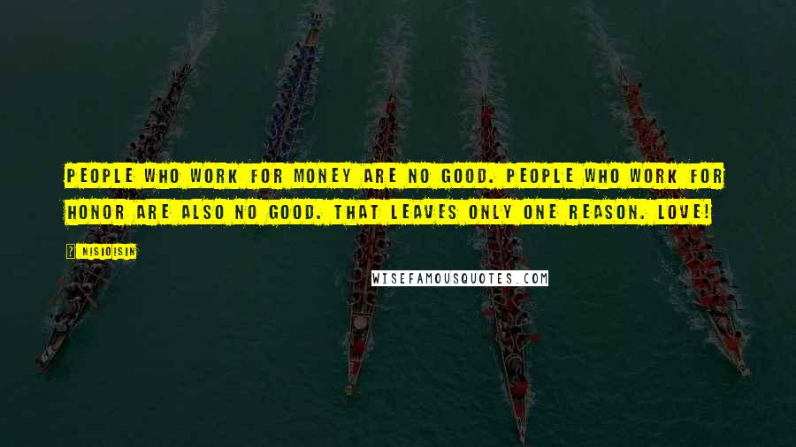 NisiOisiN Quotes: People who work for money are no good. People who work for honor are also no good. That leaves only one reason. Love!