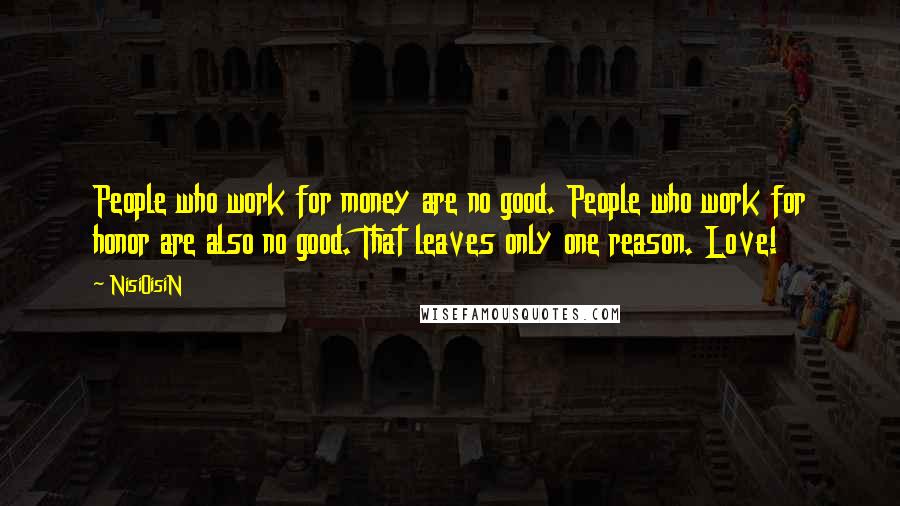 NisiOisiN Quotes: People who work for money are no good. People who work for honor are also no good. That leaves only one reason. Love!