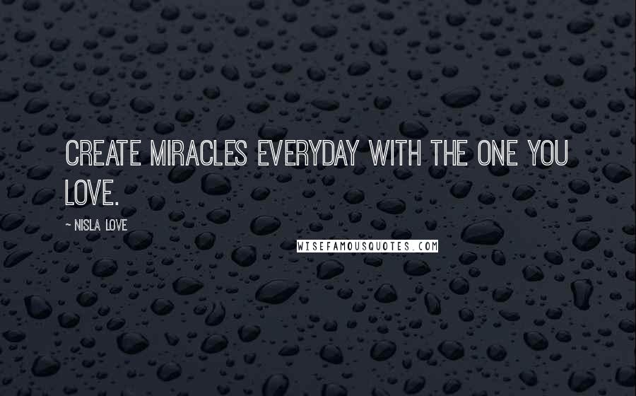 Nisla Love Quotes: Create miracles everyday with the one you love.