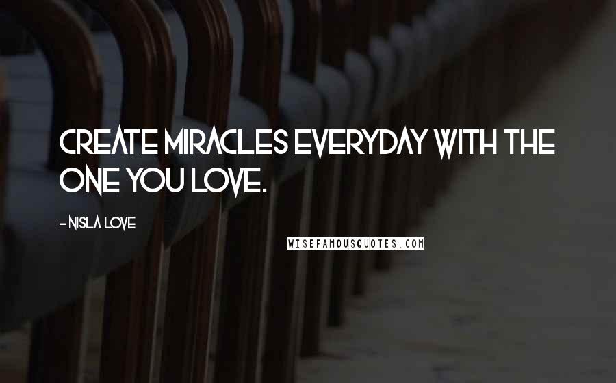 Nisla Love Quotes: Create miracles everyday with the one you love.