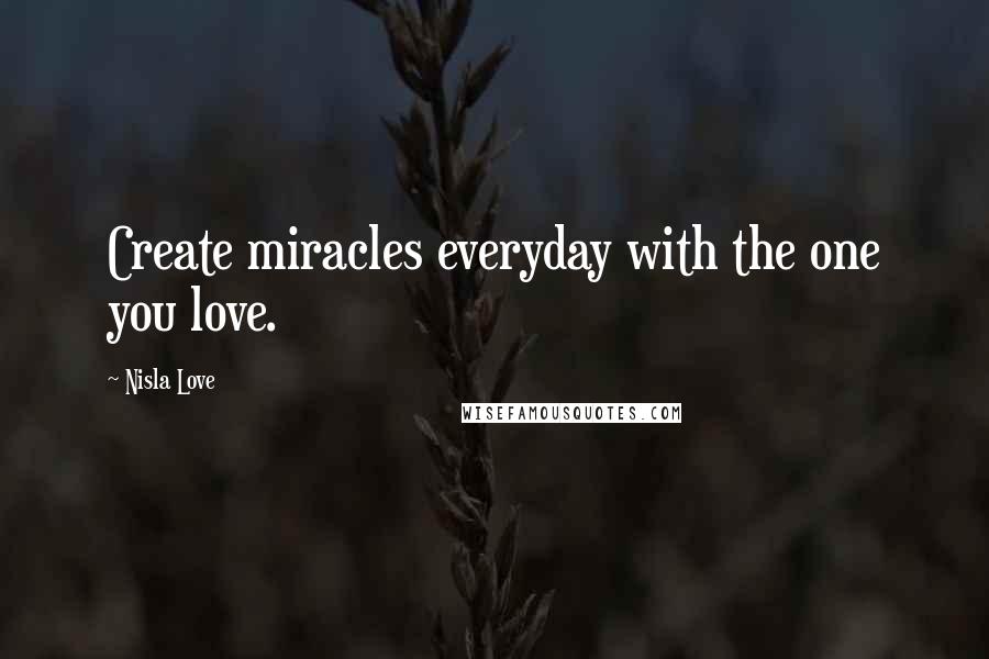 Nisla Love Quotes: Create miracles everyday with the one you love.