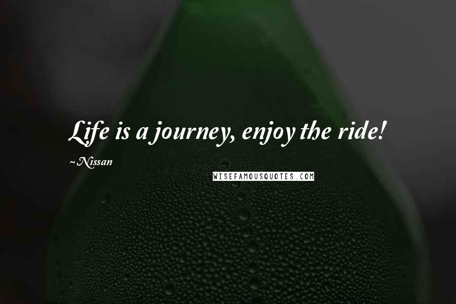 Nissan Quotes: Life is a journey, enjoy the ride!