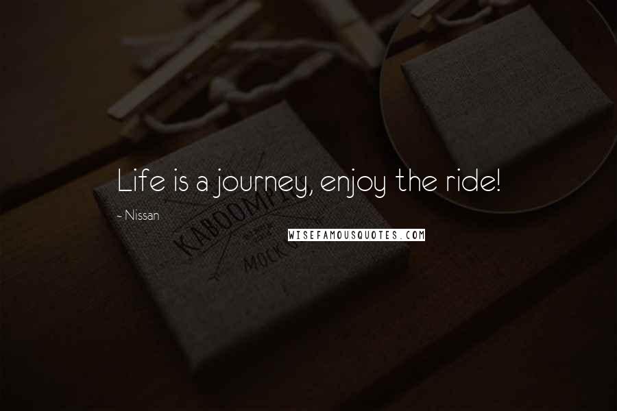 Nissan Quotes: Life is a journey, enjoy the ride!