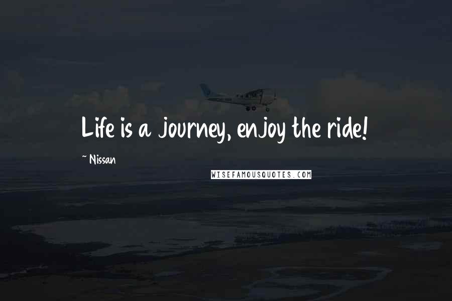 Nissan Quotes: Life is a journey, enjoy the ride!