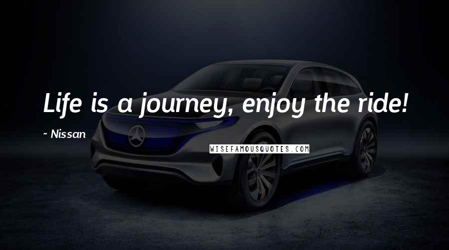 Nissan Quotes: Life is a journey, enjoy the ride!