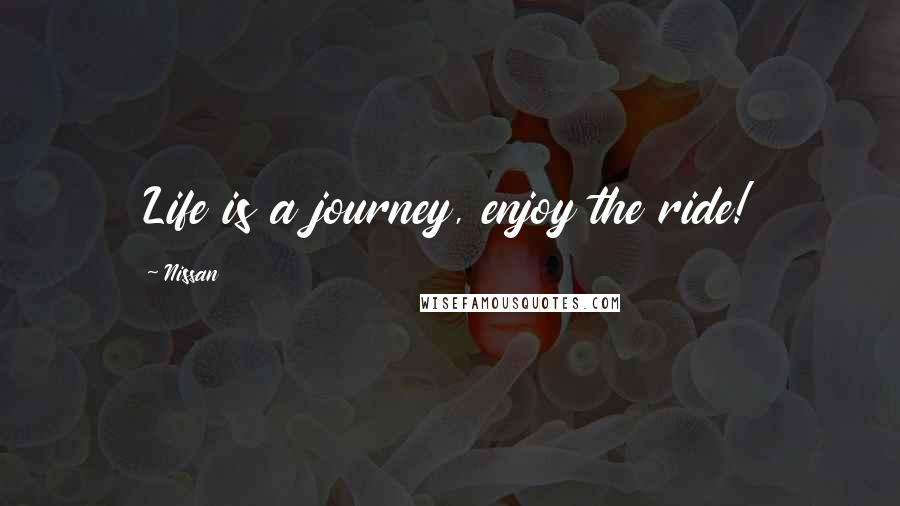 Nissan Quotes: Life is a journey, enjoy the ride!