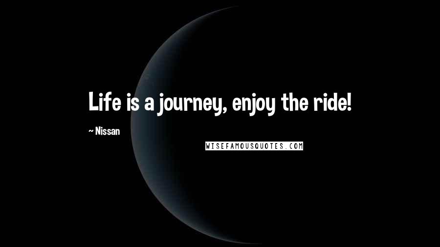 Nissan Quotes: Life is a journey, enjoy the ride!