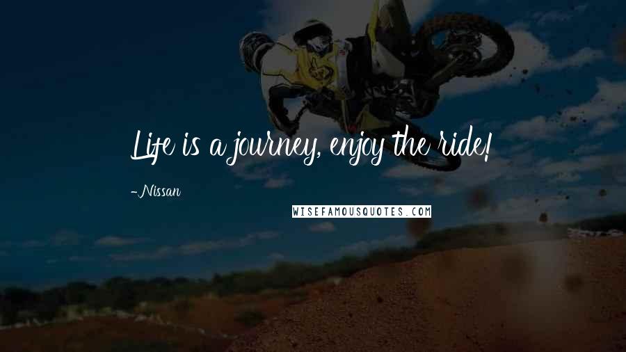 Nissan Quotes: Life is a journey, enjoy the ride!