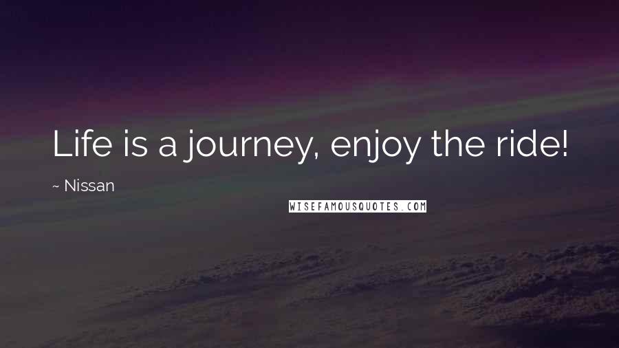 Nissan Quotes: Life is a journey, enjoy the ride!